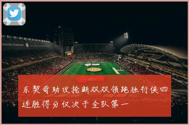 东契奇助攻抢断双双领跑独行侠四连胜得分仅次于全队第一