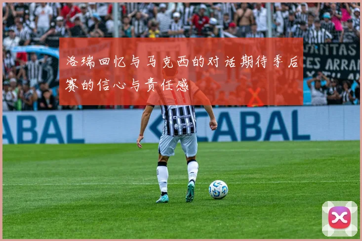 洛瑞回忆与马克西的对话期待季后赛的信心与责任感