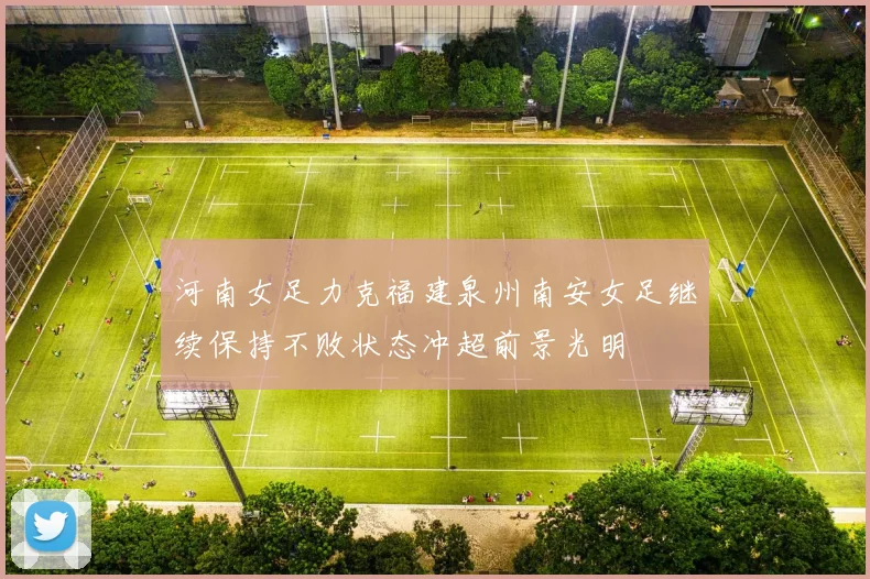 河南女足力克福建泉州南安女足继续保持不败状态冲超前景光明