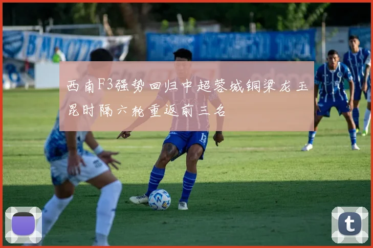 西南F3强势回归中超蓉城铜梁龙玉昆时隔六轮重返前三名