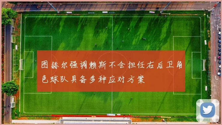 图赫尔强调赖斯不会担任右后卫角色球队具备多种应对方案