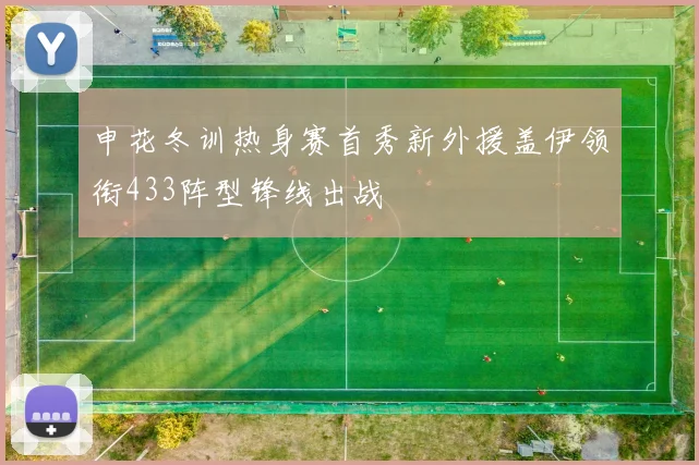 申花冬训热身赛首秀新外援盖伊领衔433阵型锋线出战