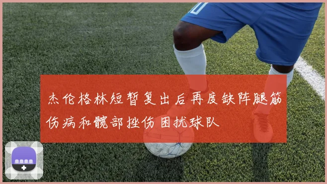 杰伦格林短暂复出后再度缺阵腿筋伤病和髋部挫伤困扰球队