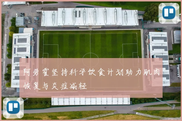 阿劳霍坚持科学饮食计划助力肌肉恢复与炎症减轻